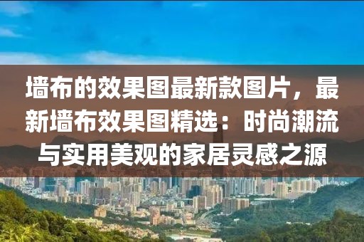 墻布的效果圖最新款圖片，最新墻布效果圖精選：時尚潮流與實用美觀的家居靈感之源