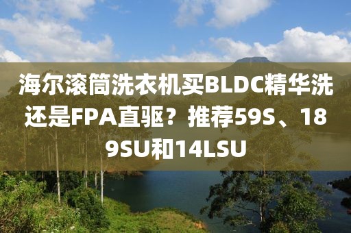 海爾滾筒洗衣機(jī)買BLDC精華洗還是FPA直驅(qū)？推薦59S、189SU和14LSU