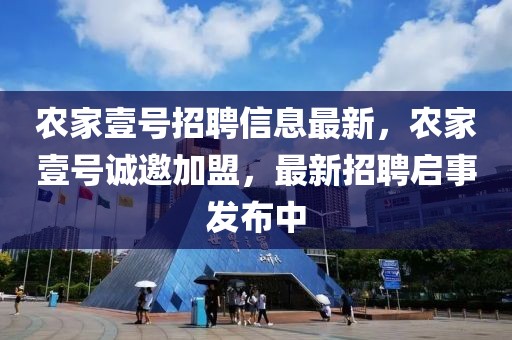 農(nóng)家壹號(hào)招聘信息最新，農(nóng)家壹號(hào)誠(chéng)邀加盟，最新招聘啟事發(fā)布中