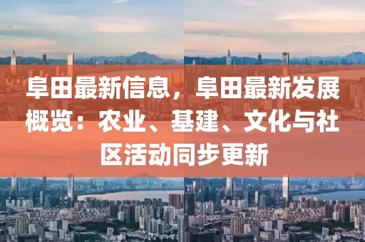 阜田最新信息，阜田最新發(fā)展概覽：農(nóng)業(yè)、基建、文化與社區(qū)活動(dòng)同步更新