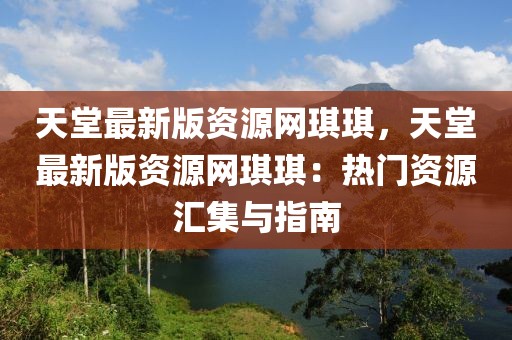 天堂最新版資源網(wǎng)琪琪，天堂最新版資源網(wǎng)琪琪：熱門資源匯集與指南
