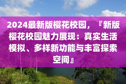 2024最新版櫻花校園，『新版櫻花校園魅力展現(xiàn)：真實(shí)生活模擬、多樣新功能與豐富探索空間』