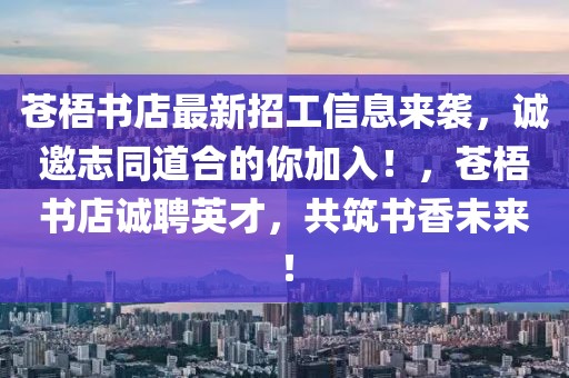 蒼梧書店最新招工信息來襲，誠(chéng)邀志同道合的你加入！，蒼梧書店誠(chéng)聘英才，共筑書香未來！