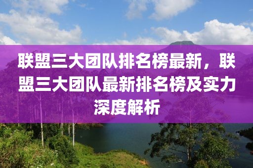 聯(lián)盟三大團隊排名榜最新，聯(lián)盟三大團隊最新排名榜及實力深度解析