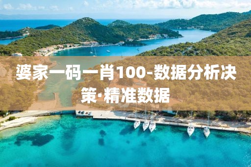 婆家一碼一肖100-數(shù)據(jù)分析決策·精準數(shù)據(jù)