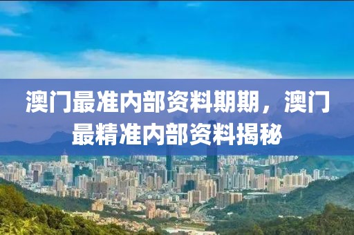 澳門最準(zhǔn)內(nèi)部資料期期，澳門最精準(zhǔn)內(nèi)部資料揭秘