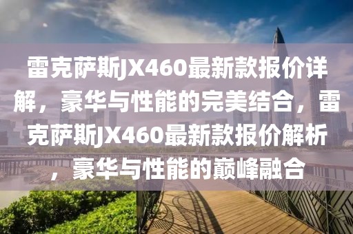 雷克薩斯JX460最新款報價詳解，豪華與性能的完美結(jié)合，雷克薩斯JX460最新款報價解析，豪華與性能的巔峰融合