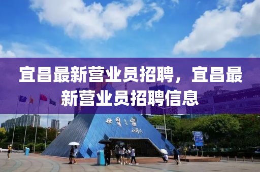 宜昌最新營業(yè)員招聘，宜昌最新營業(yè)員招聘信息