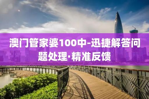 澳門管家婆100中-迅捷解答問題處理·精準反饋