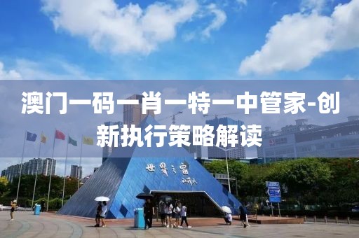 澳門(mén)一碼一肖一特一中管家-創(chuàng)新執(zhí)行策略解讀