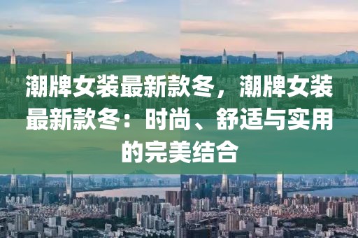 潮牌女裝最新款冬，潮牌女裝最新款冬：時尚、舒適與實用的完美結合