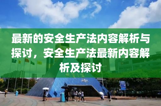 最新的安全生產(chǎn)法內(nèi)容解析與探討，安全生產(chǎn)法最新內(nèi)容解析及探討