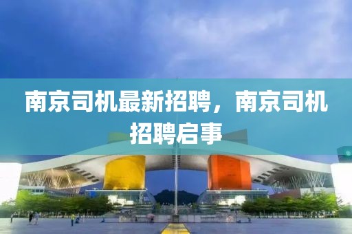 南京司機最新招聘，南京司機招聘啟事