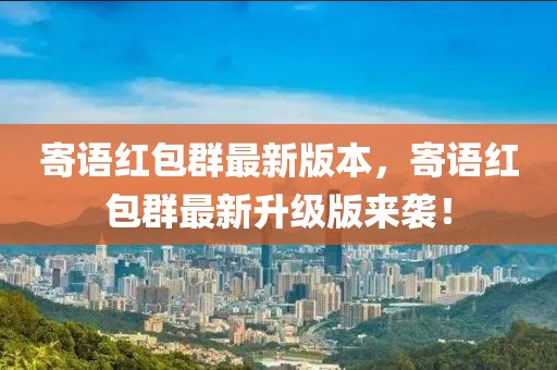 寄語(yǔ)紅包群最新版本，寄語(yǔ)紅包群最新升級(jí)版來(lái)襲！