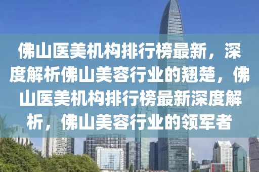 佛山醫(yī)美機(jī)構(gòu)排行榜最新，深度解析佛山美容行業(yè)的翹楚，佛山醫(yī)美機(jī)構(gòu)排行榜最新深度解析，佛山美容行業(yè)的領(lǐng)軍者