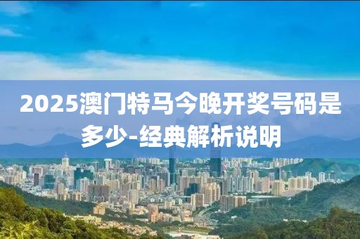 2025澳門特馬今晚開(kāi)獎(jiǎng)號(hào)碼是多少-經(jīng)典解析說(shuō)明