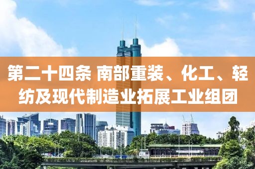 第二十四條 南部重裝、化工、輕紡及現(xiàn)代制造業(yè)拓展工業(yè)組團
