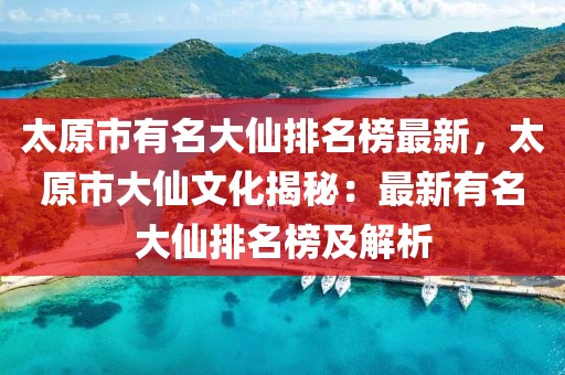 太原市有名大仙排名榜最新，太原市大仙文化揭秘：最新有名大仙排名榜及解析