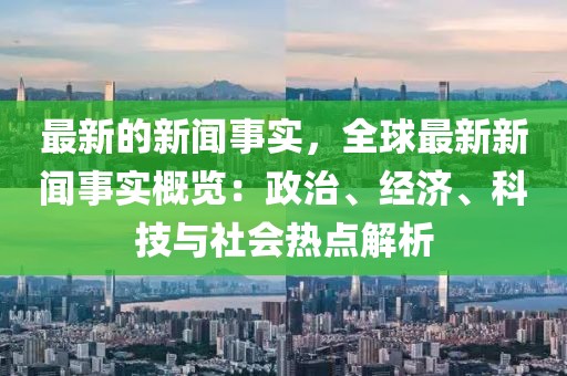 最新的新聞事實(shí)，全球最新新聞事實(shí)概覽：政治、經(jīng)濟(jì)、科技與社會(huì)熱點(diǎn)解析