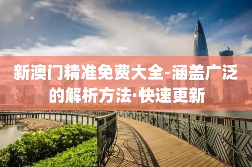 新澳門精準(zhǔn)免費(fèi)大全-涵蓋廣泛的解析方法·快速更新