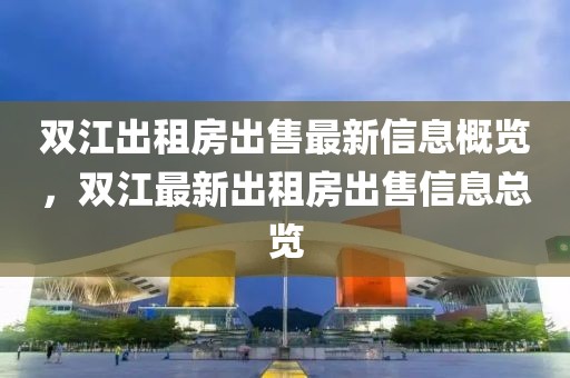 雙江出租房出售最新信息概覽，雙江最新出租房出售信息總覽