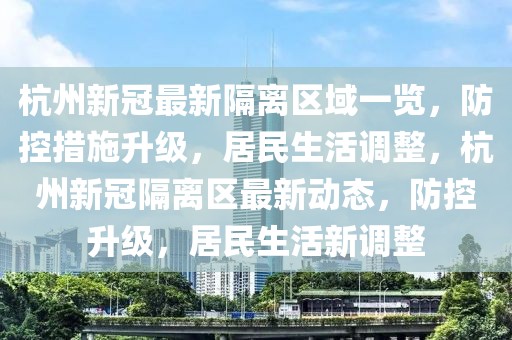 杭州新冠最新隔離區(qū)域一覽，防控措施升級，居民生活調(diào)整，杭州新冠隔離區(qū)最新動態(tài)，防控升級，居民生活新調(diào)整
