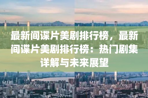 最新間諜片美劇排行榜，最新間諜片美劇排行榜：熱門劇集詳解與未來展望