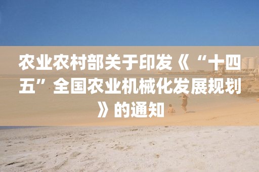 農(nóng)業(yè)農(nóng)村部關(guān)于印發(fā)《“十四五”全國農(nóng)業(yè)機械化發(fā)展規(guī)劃》的通知