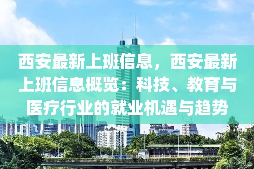 西安最新上班信息，西安最新上班信息概覽：科技、教育與醫(yī)療行業(yè)的就業(yè)機(jī)遇與趨勢(shì)