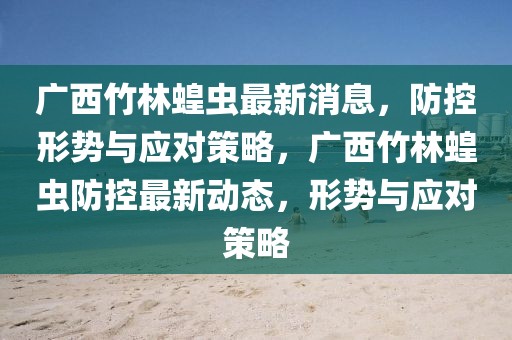 廣西竹林蝗蟲最新消息，防控形勢(shì)與應(yīng)對(duì)策略，廣西竹林蝗蟲防控最新動(dòng)態(tài)，形勢(shì)與應(yīng)對(duì)策略