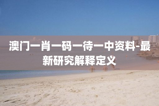 澳門(mén)一肖一碼一待一中資料-最新研究解釋定義