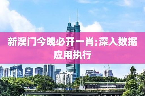 新澳門今晚必開一肖;深入數(shù)據(jù)應(yīng)用執(zhí)行
