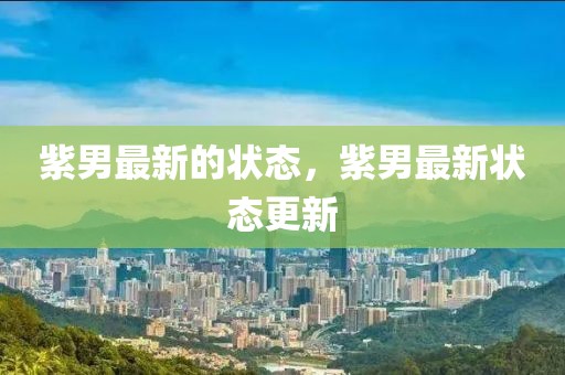 紫男最新的狀態(tài)，紫男最新狀態(tài)更新