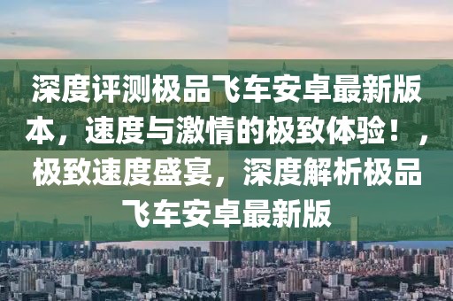 深度評(píng)測(cè)極品飛車(chē)安卓最新版本，速度與激情的極致體驗(yàn)！，極致速度盛宴，深度解析極品飛車(chē)安卓最新版
