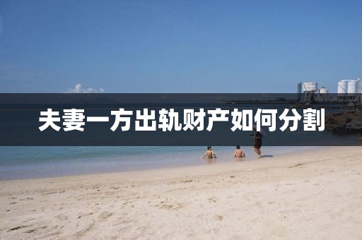 夫妻一方出軌財(cái)產(chǎn)如何分割