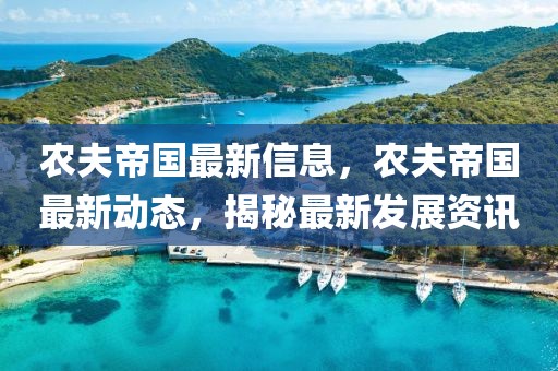 農(nóng)夫帝國最新信息，農(nóng)夫帝國最新動態(tài)，揭秘最新發(fā)展資訊