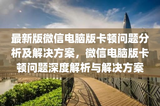 最新版微信電腦版卡頓問題分析及解決方案，微信電腦版卡頓問題深度解析與解決方案
