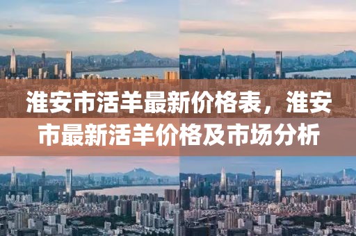 淮安市活羊最新價格表，淮安市最新活羊價格及市場分析
