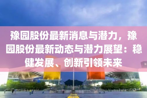 豫園股份最新消息與潛力，豫園股份最新動(dòng)態(tài)與潛力展望：穩(wěn)健發(fā)展、創(chuàng)新引領(lǐng)未來