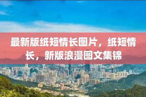 最新版紙短情長圖片，紙短情長，新版浪漫圖文集錦