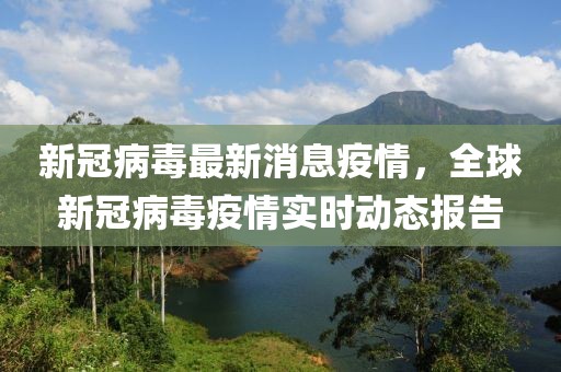 新冠病毒最新消息疫情，全球新冠病毒疫情實時動態(tài)報告