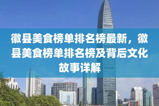 徽縣美食榜單排名榜最新，徽縣美食榜單排名榜及背后文化故事詳解