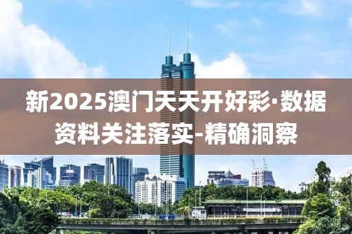 新2025澳門天天開好彩·數(shù)據(jù)資料關(guān)注落實(shí)-精確洞察