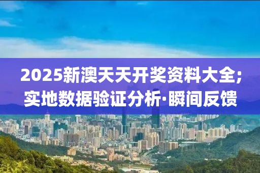 2025新澳天天開獎資料大全;實(shí)地數(shù)據(jù)驗(yàn)證分析·瞬間反饋