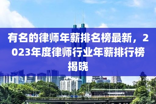 有名的律師年薪排名榜最新，2023年度律師行業(yè)年薪排行榜揭曉