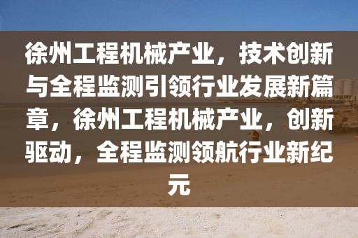 徐州工程機械產(chǎn)業(yè)，技術(shù)創(chuàng)新與全程監(jiān)測引領(lǐng)行業(yè)發(fā)展新篇章，徐州工程機械產(chǎn)業(yè)，創(chuàng)新驅(qū)動，全程監(jiān)測領(lǐng)航行業(yè)新紀元