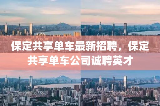 保定共享單車最新招聘，保定共享單車公司誠(chéng)聘英才