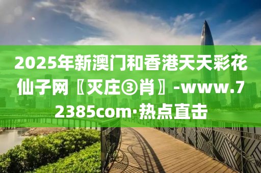 2025年新澳門和香港天天彩花仙子網(wǎng)〖滅莊③肖〗-www.72385com·熱點(diǎn)直擊