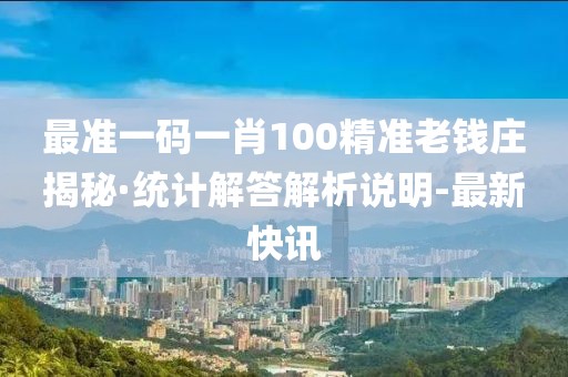 最準(zhǔn)一碼一肖100精準(zhǔn)老錢莊揭秘·統(tǒng)計(jì)解答解析說明-最新快訊