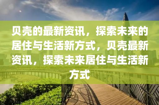 貝殼的最新資訊，探索未來的居住與生活新方式，貝殼最新資訊，探索未來居住與生活新方式